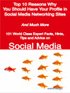 Top 10 Reasons Why You Should Have Your Profile in Social Media Networking Sites - And Much More - 101 World Class Expert Facts, Hints, Tips and Advice on Social Media